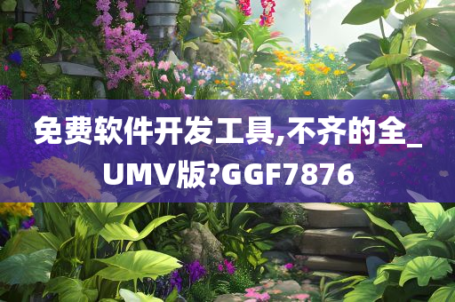 免费软件开发工具,不齐的全_UMV版?GGF7876