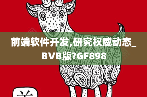 前端软件开发,研究权威动态_BVB版?GF898