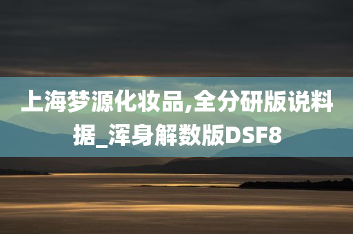 上海梦源化妆品,全分研版说料据_浑身解数版DSF8