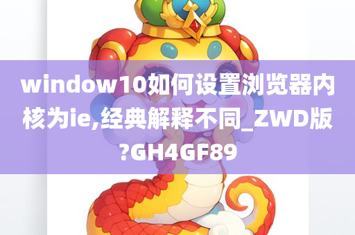 window10如何设置浏览器内核为ie,经典解释不同_ZWD版?GH4GF89