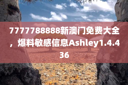 7777788888新澳门免费大全，爆料敏感信息Ashley1.4.436