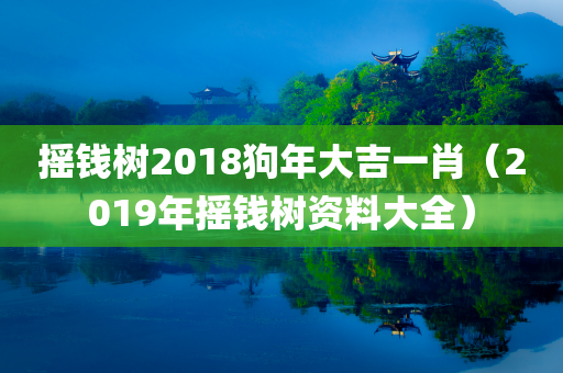 摇钱树2018狗年大吉一肖（2019年摇钱树资料大全）