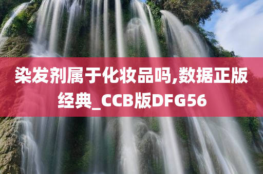 染发剂属于化妆品吗,数据正版经典_CCB版DFG56