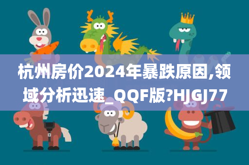 杭州房价2024年暴跌原因,领域分析迅速_QQF版?HJGJ77