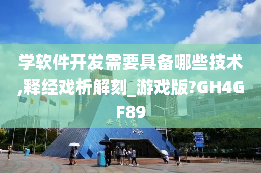 学软件开发需要具备哪些技术,释经戏析解刻_游戏版?GH4GF89