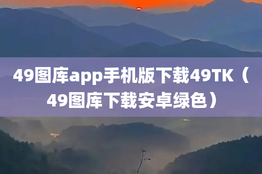 49图库app手机版下载49TK（49图库下载安卓绿色）