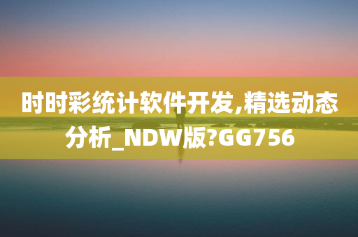 时时彩统计软件开发,精选动态分析_NDW版?GG756