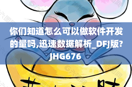 你们知道怎么可以做软件开发的量吗,迅速数据解析_DFJ版?JHG676