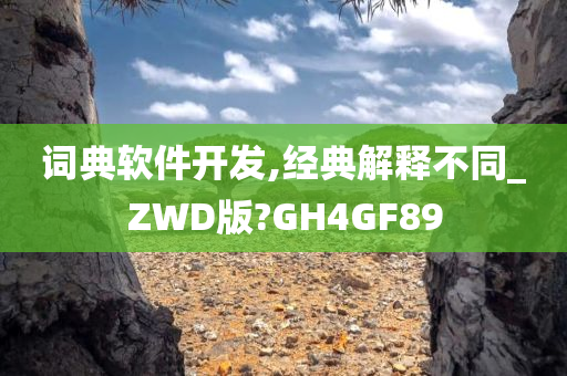 词典软件开发,经典解释不同_ZWD版?GH4GF89