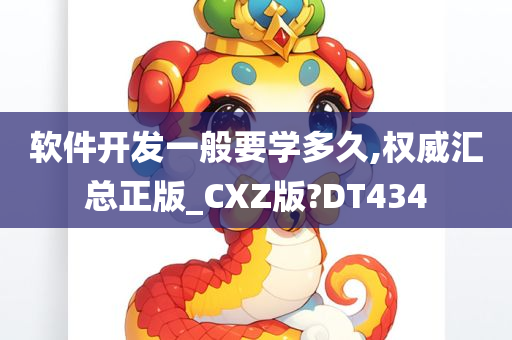 软件开发一般要学多久,权威汇总正版_CXZ版?DT434