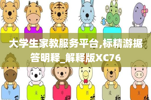 大学生家教服务平台,标精游据答明释_解释版XC76