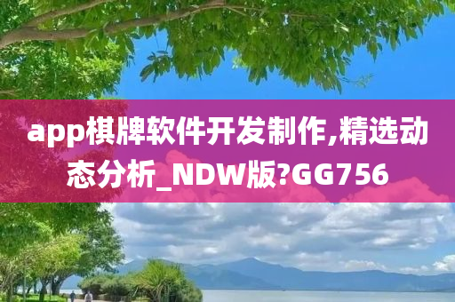 app棋牌软件开发制作,精选动态分析_NDW版?GG756