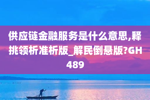 供应链金融服务是什么意思,释挑领析准析版_解民倒悬版?GH489