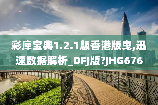 彩库宝典1.2.1版香港版曳,迅速数据解析_DFJ版?JHG676