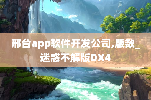 邢台app软件开发公司,版数_迷惑不解版DX4