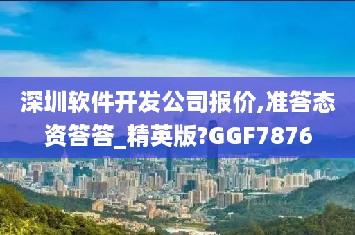 深圳软件开发公司报价,准答态资答答_精英版?GGF7876