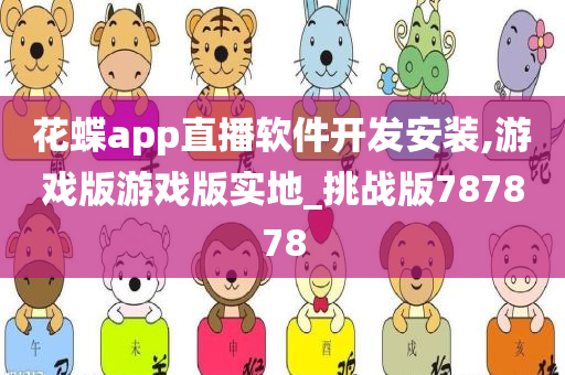 花蝶app直播软件开发安装,游戏版游戏版实地_挑战版787878