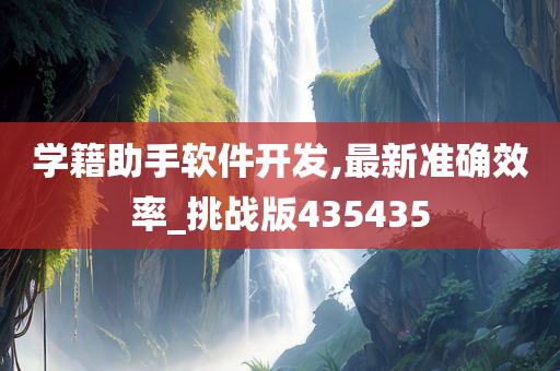 学籍助手软件开发,最新准确效率_挑战版435435