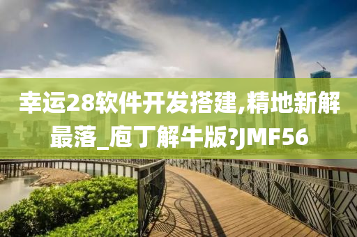 幸运28软件开发搭建,精地新解最落_庖丁解牛版?JMF56