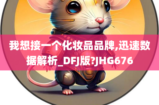 我想接一个化妆品品牌,迅速数据解析_DFJ版?JHG676