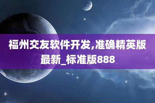 福州交友软件开发,准确精英版最新_标准版888