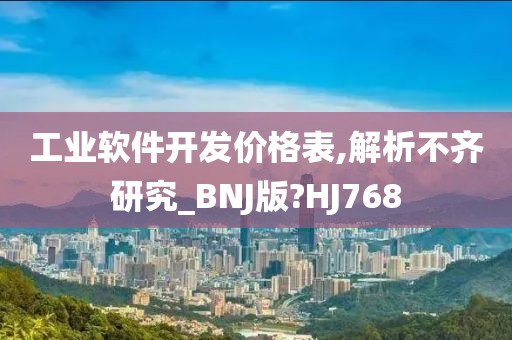 工业软件开发价格表,解析不齐研究_BNJ版?HJ768