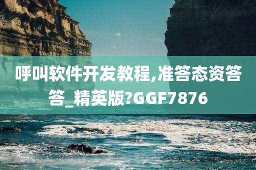 呼叫软件开发教程,准答态资答答_精英版?GGF7876