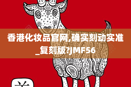 香港化妆品官网,确实刻动实准_复刻版?JMF56