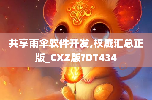 共享雨伞软件开发,权威汇总正版_CXZ版?DT434