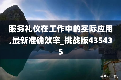 服务礼仪在工作中的实际应用,最新准确效率_挑战版435435