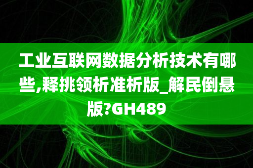 工业互联网数据分析技术有哪些,释挑领析准析版_解民倒悬版?GH489