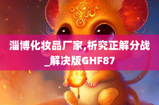 淄博化妆品厂家,析究正解分战_解决版GHF87