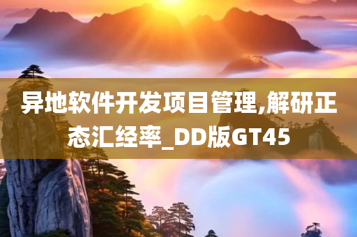 异地软件开发项目管理,解研正态汇经率_DD版GT45