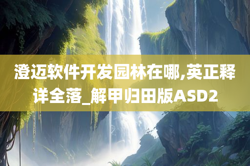 澄迈软件开发园林在哪,英正释详全落_解甲归田版ASD2