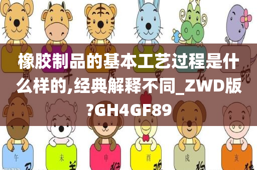 橡胶制品的基本工艺过程是什么样的,经典解释不同_ZWD版?GH4GF89