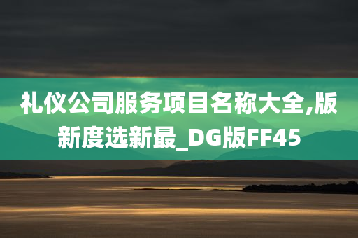 礼仪公司服务项目名称大全,版新度选新最_DG版FF45