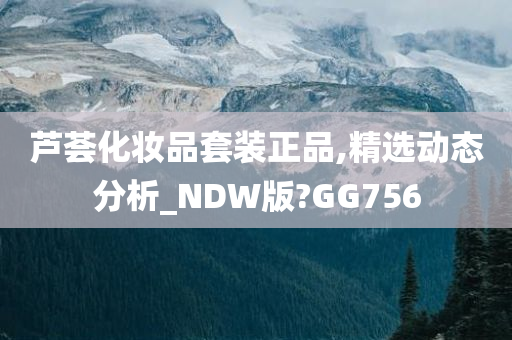 芦荟化妆品套装正品,精选动态分析_NDW版?GG756