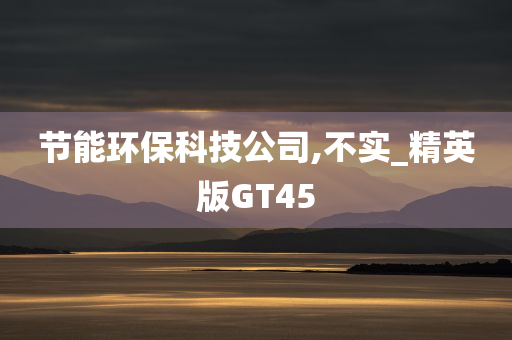 节能环保科技公司,不实_精英版GT45