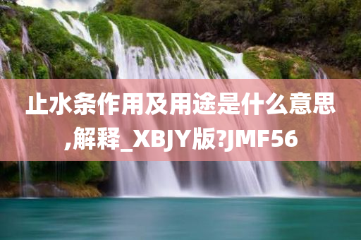 止水条作用及用途是什么意思,解释_XBJY版?JMF56