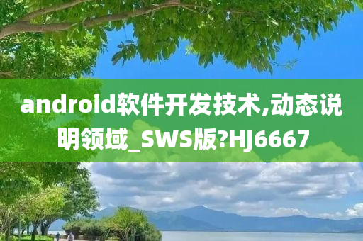 android软件开发技术,动态说明领域_SWS版?HJ6667