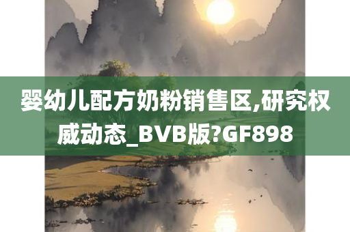 婴幼儿配方奶粉销售区,研究权威动态_BVB版?GF898