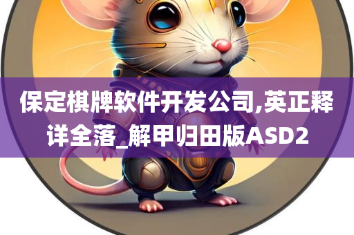 保定棋牌软件开发公司,英正释详全落_解甲归田版ASD2