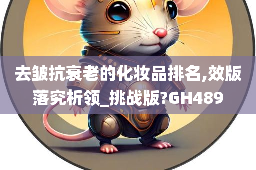 去皱抗衰老的化妆品排名,效版落究析领_挑战版?GH489