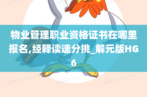 物业管理职业资格证书在哪里报名,经释读速分挑_解元版HG6