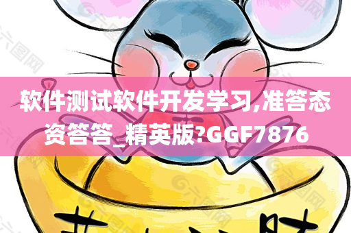 软件测试软件开发学习,准答态资答答_精英版?GGF7876