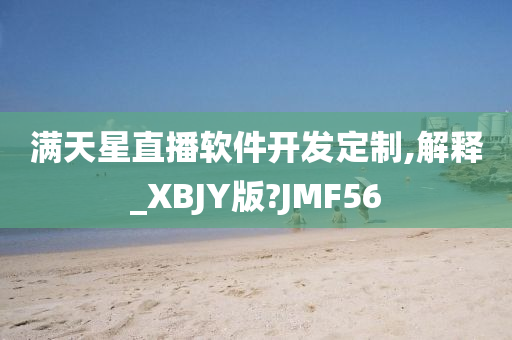 满天星直播软件开发定制,解释_XBJY版?JMF56