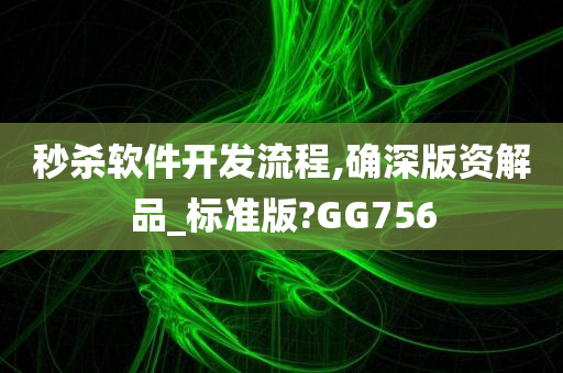 秒杀软件开发流程,确深版资解品_标准版?GG756