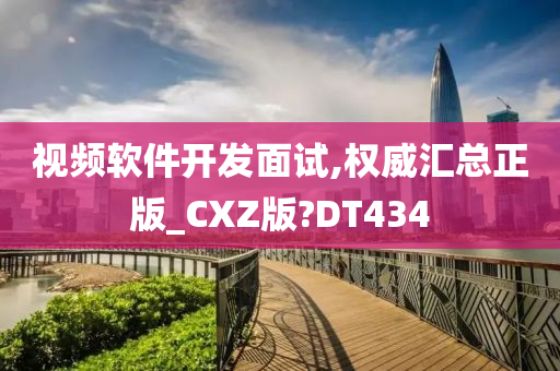 视频软件开发面试,权威汇总正版_CXZ版?DT434