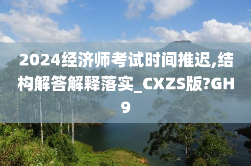 2024经济师考试时间推迟,结构解答解释落实_CXZS版?GH9