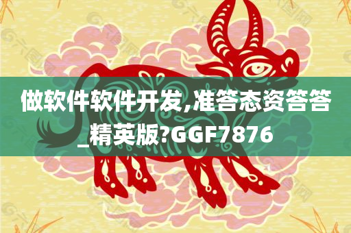 做软件软件开发,准答态资答答_精英版?GGF7876